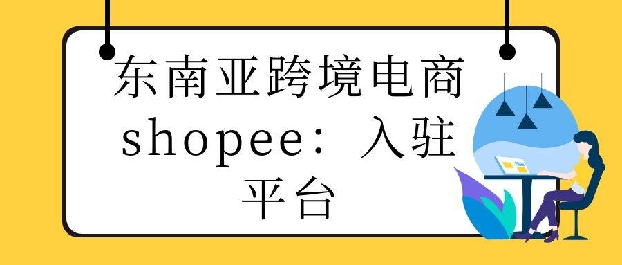 东南亚跨境电商shopee：入驻平台