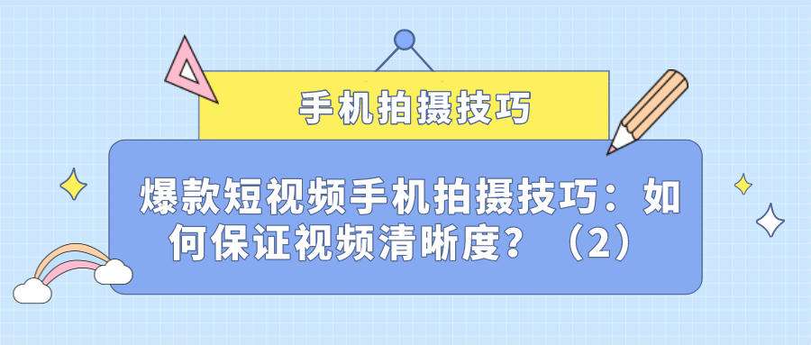 爆款短视频手机拍摄技巧（十一）：如何保证视频清晰度？（2）