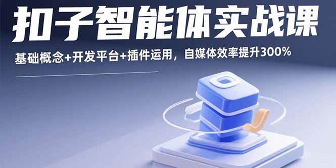 (9.6)扣子智能体实战课，基础概念+开发平台+插件运用，自媒体效率提升300%