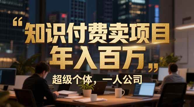 (1.17)从0到年入百万：超级个体实战心得公开，个人IP×精准引流×成交系统全拆解
