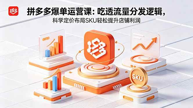 (5.24)拼多多爆单运营实战课：吃透流量分发逻辑，科学定价布局SKU轻松提升店铺利润