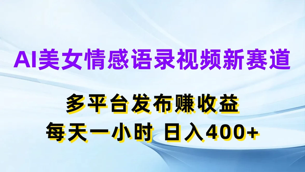 AI美女情感语录视频新赛道,多平台发布赚收益,每天一小时日入400+ 一点学习助手-零基础自学教程-副业项目-兴趣学习项目资源网