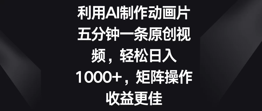 利用AI制作动画片，五分钟一条原创视频，轻松日入1000+，矩阵操作收益更佳 一点学习助手-零基础自学教程-副业项目-兴趣学习项目资源网