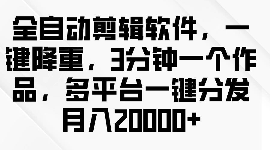 全自动剪辑软件，一键降重，3分钟一个作品，多平台一键分发月入2W+ 一点学习助手-零基础自学教程-副业项目-兴趣学习项目资源网