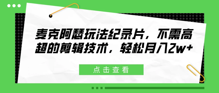 麦克阿瑟玩法纪录片,不需高超的剪辑技术,轻松月入2w+ 一点学习助手-零基础自学教程-副业项目-兴趣学习项目资源网