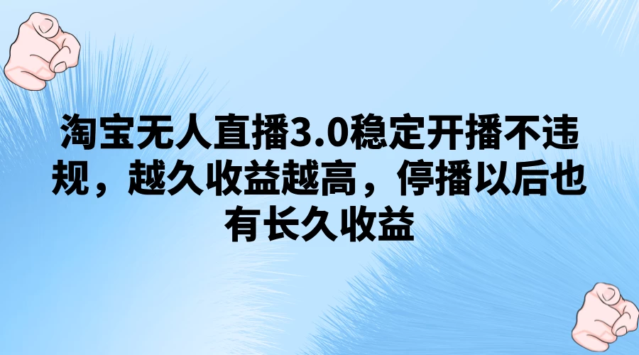 淘宝无人直播3.0稳定开播不违规,越久收益越高,停播以后也有长久收益 一点学习助手-零基础自学教程-副业项目-兴趣学习项目资源网
