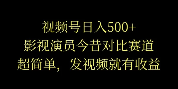 视频号日入500+,影视演员今昔对比赛道,超简单,发视频就有收益 一点学习助手-零基础自学教程-副业项目-兴趣学习项目资源网