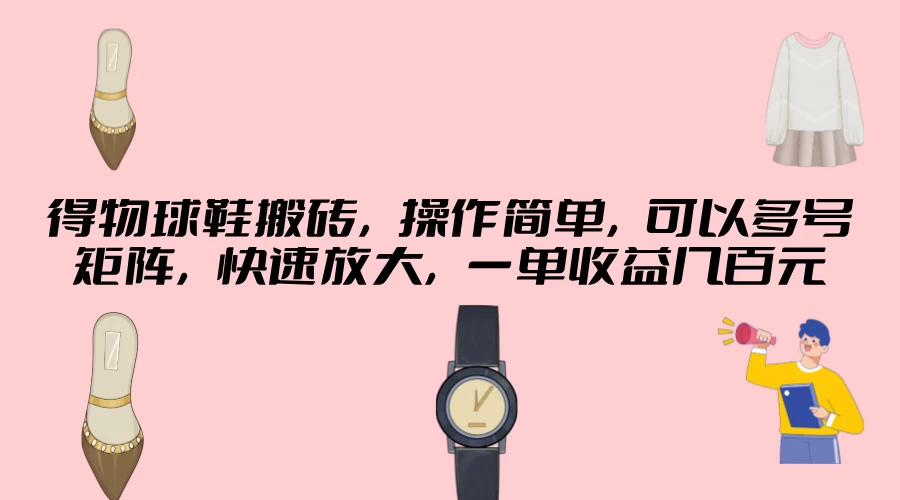 得物球鞋搬砖,操作简单,可以多号矩阵,快速放大,一单收益几百元 一点学习助手-零基础自学教程-副业项目-兴趣学习项目资源网