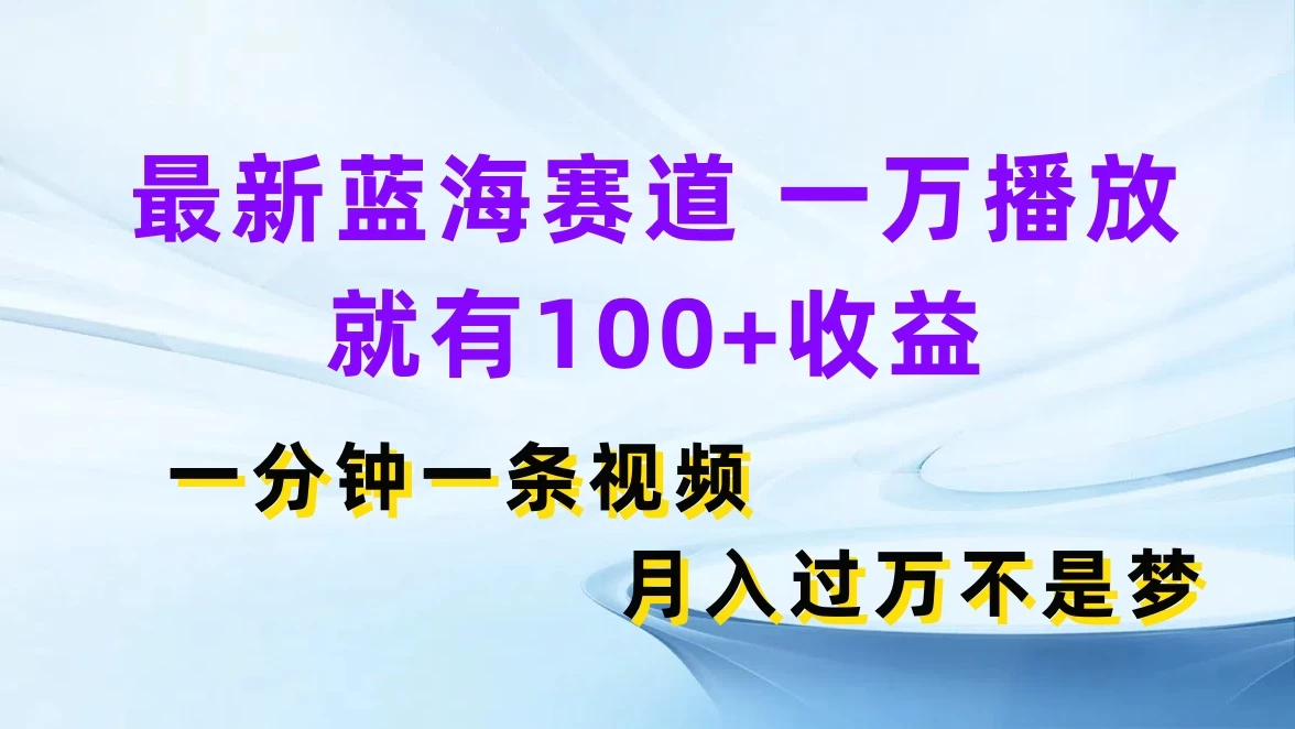 最新蓝海赛道，一万播放就有100+收益，一分钟一条视频，月入过万不是梦 一点学习助手-零基础自学教程-副业项目-兴趣学习项目资源网