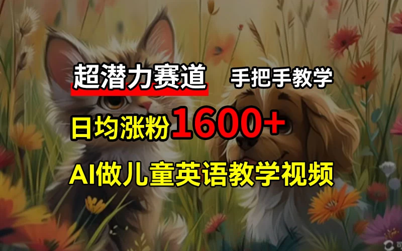 超潜力赛道,免费AI做儿童英语教学视频,3个月涨粉10w+,手把手教学,在家轻松获取被动收入 一点学习助手-零基础自学教程-副业项目-兴趣学习项目资源网