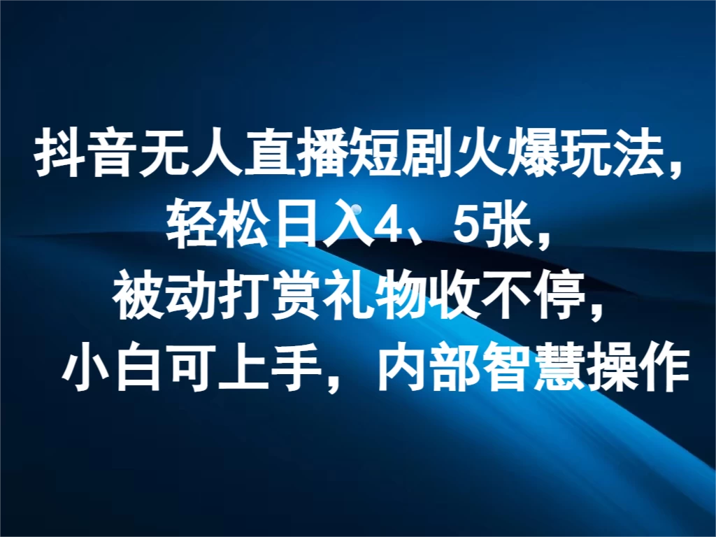 抖音无人直播短剧火爆玩法,轻松日入4、5张,被动打赏礼物收不停,小白可上手,内部智慧操作 一点学习助手-零基础自学教程-副业项目-兴趣学习项目资源网