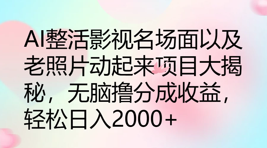 AI整活影视名场面以及老照片动起来项目大揭秘，无脑撸分成收益，轻松日入2000+ 一点学习助手-零基础自学教程-副业项目-兴趣学习项目资源网