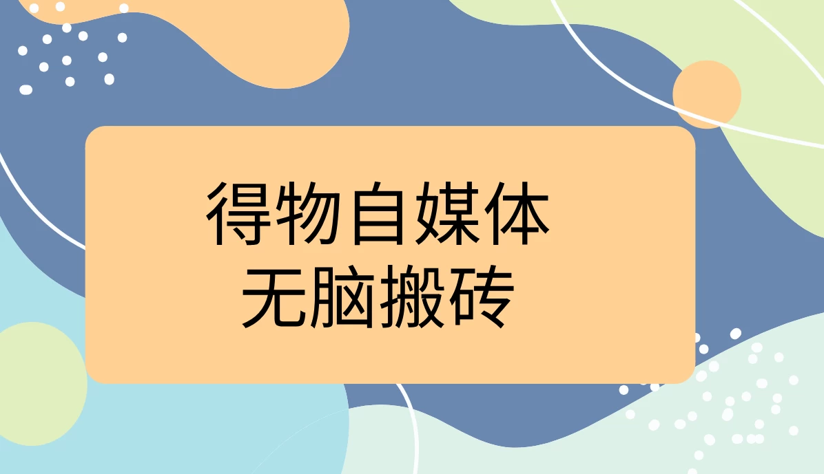 得物自媒体无脑搬砖轻松月入5000+ 一点学习助手-零基础自学教程-副业项目-兴趣学习项目资源网