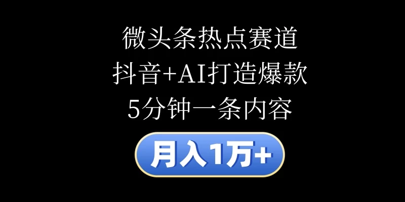 月入1万+，微头条热点赛道，抖音+AI打造爆款，5分钟一条内容 一点学习助手-零基础自学教程-副业项目-兴趣学习项目资源网