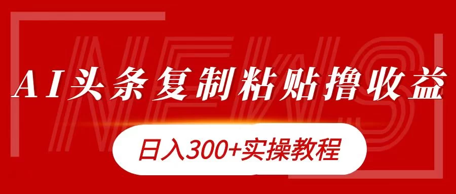 今日头条复制粘贴撸金，轻松日入300+ 一点学习助手-零基础自学教程-副业项目-兴趣学习项目资源网
