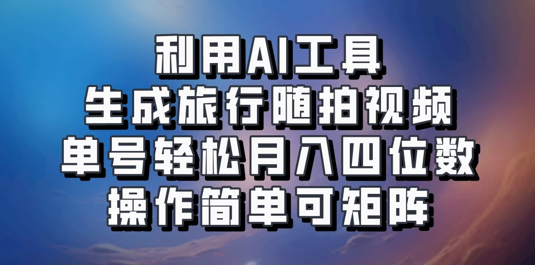 利用AI工具生成旅行随拍视频，单号轻松月入四位数，操作简单可矩阵 一点学习助手-零基础自学教程-副业项目-兴趣学习项目资源网