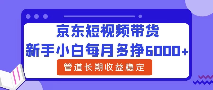 新手小白每月多挣6000+京东短视频带货,可管道长期稳定收益, 一点学习助手-零基础自学教程-副业项目-兴趣学习项目资源网