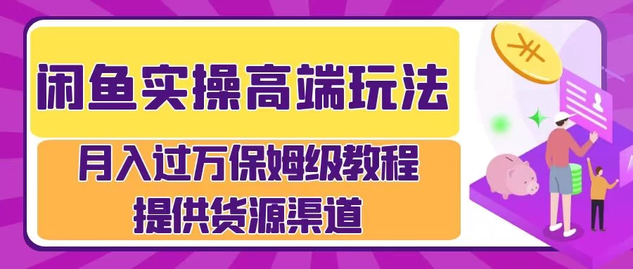 闲鱼实操高端玩法,月入过万保姆级教程,提供货源渠道 一点学习助手-零基础自学教程-副业项目-兴趣学习项目资源网