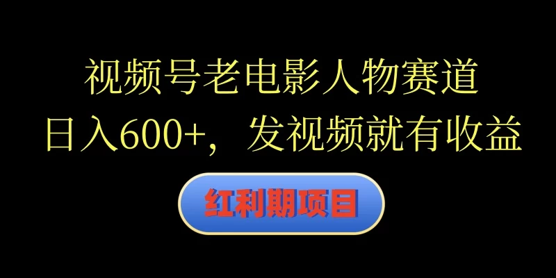 视频号老电影人物赛道,日入600+,发视频就有收益 一点学习助手-零基础自学教程-副业项目-兴趣学习项目资源网