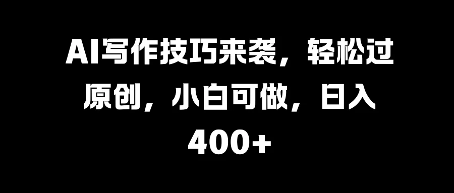 AI写作技巧来袭，轻松过原创，小白可做，日入400+ 一点学习助手-零基础自学教程-副业项目-兴趣学习项目资源网