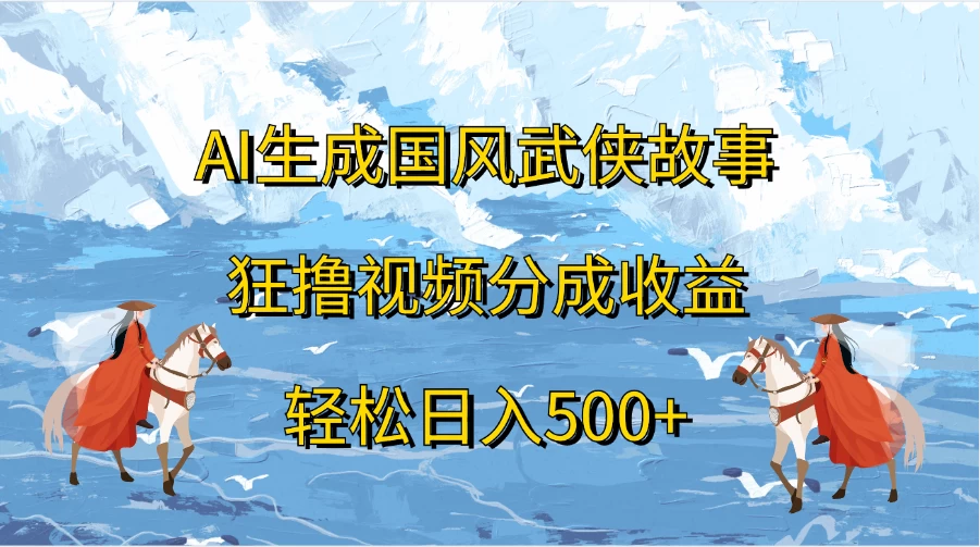 AI生成国风武侠故事，狂撸视频分成收益，轻松日入500+ 一点学习助手-零基础自学教程-副业项目-兴趣学习项目资源网