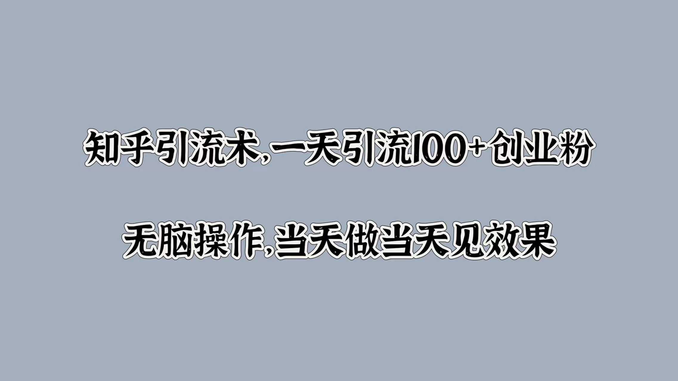 知乎引流术，一天引流100+创业粉，无脑操作，当天做当天见效果 一点学习助手-零基础自学教程-副业项目-兴趣学习项目资源网