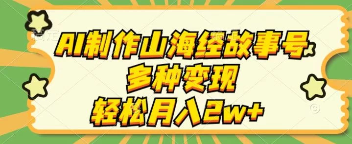 AI制作山海经故事号，多种变现，轻松月入2W+ 一点学习助手-零基础自学教程-副业项目-兴趣学习项目资源网