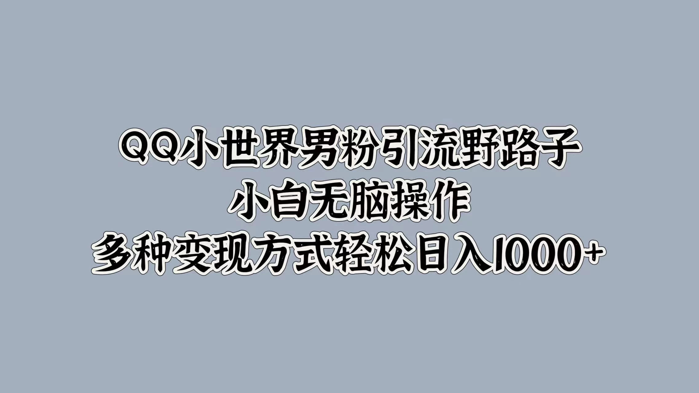 QQ小世界男粉引流野路子，小白无脑操作，多种变现方式轻松日入1000+ 一点学习助手-零基础自学教程-副业项目-兴趣学习项目资源网