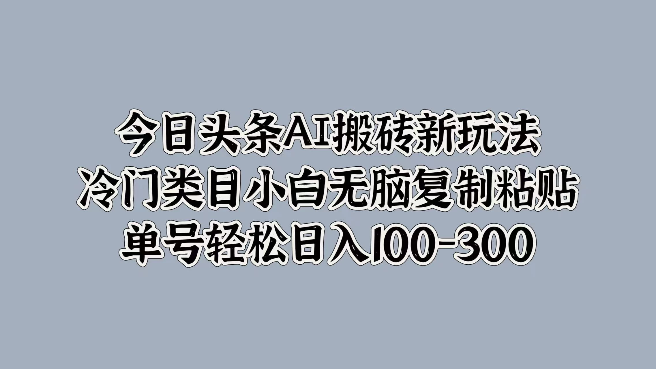 今日头条AI搬砖新玩法，冷门类目小白无脑复制粘贴，单号轻松日入100-300 一点学习助手-零基础自学教程-副业项目-兴趣学习项目资源网