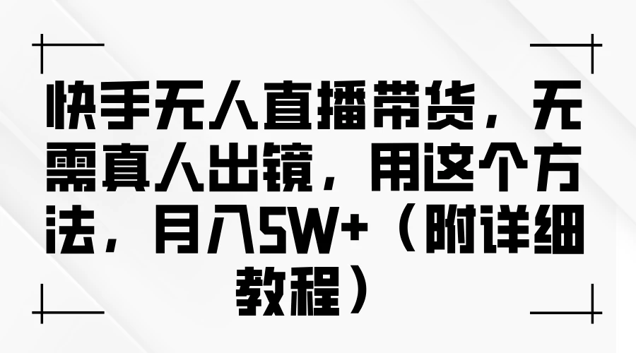 快手无人直播带货，无需真人出镜，用这个方法，月入5W+（附详细教程） 一点学习助手-零基础自学教程-副业项目-兴趣学习项目资源网