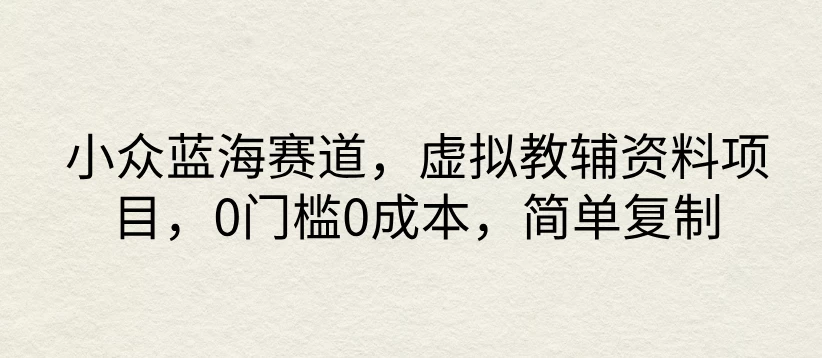 小众蓝海赛道，虚拟教辅资料项目，0门槛0成本，简单复制 一点学习助手-零基础自学教程-副业项目-兴趣学习项目资源网