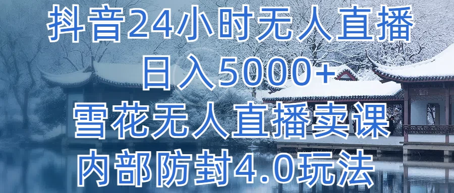 抖音24小时无人直播,日入5000+,雪花无人直播卖课,内部防封4.0玩法 一点学习助手-零基础自学教程-副业项目-兴趣学习项目资源网