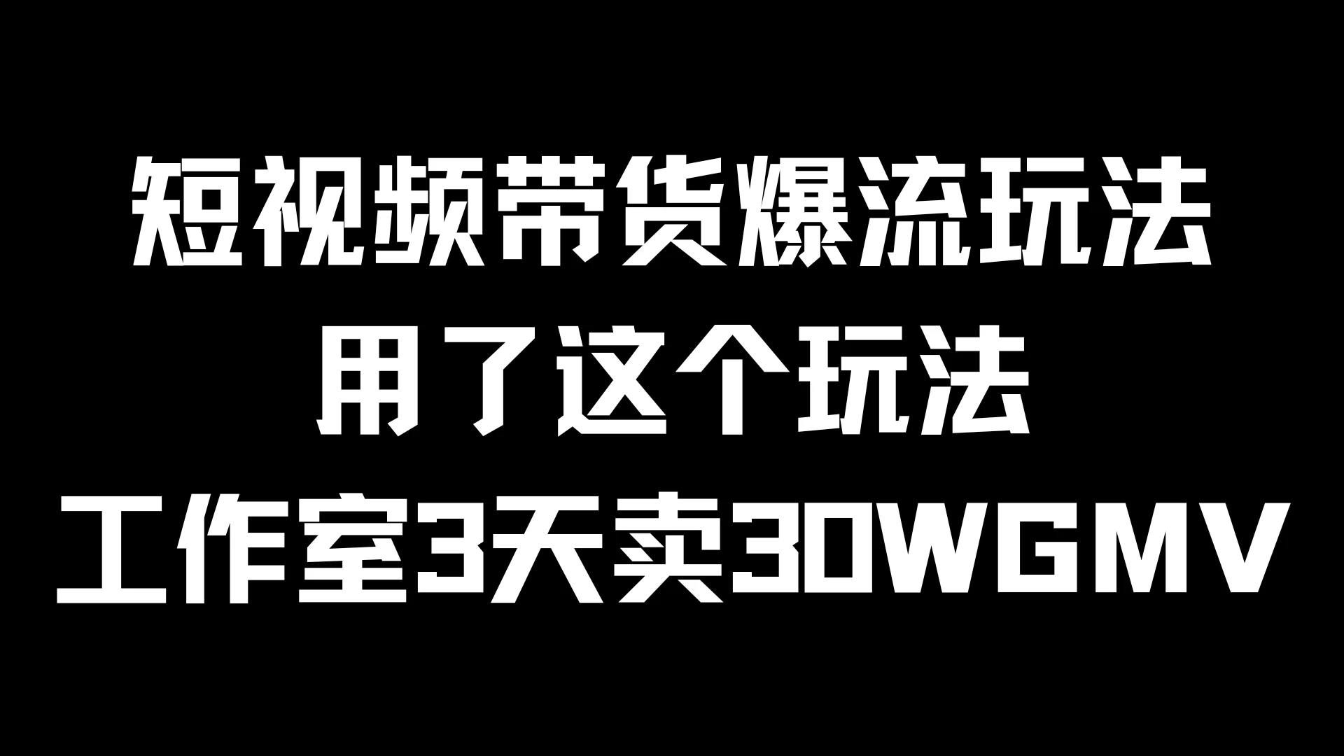 短视频带货爆流玩法，用了这个玩法，工作室3天卖出30WGMV 一点学习助手-零基础自学教程-副业项目-兴趣学习项目资源网