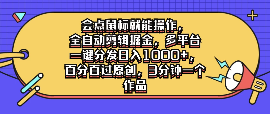会点鼠标就能操作，全自动剪辑掘金，多平台一键分发日入1000+，百分百过原创，3分钟一个作品 一点学习助手-零基础自学教程-副业项目-兴趣学习项目资源网