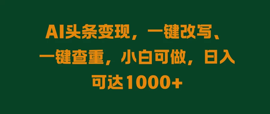 AI头条变现，一键改写、一键查重，小白可做，日入可达1000+ 一点学习助手-零基础自学教程-副业项目-兴趣学习项目资源网