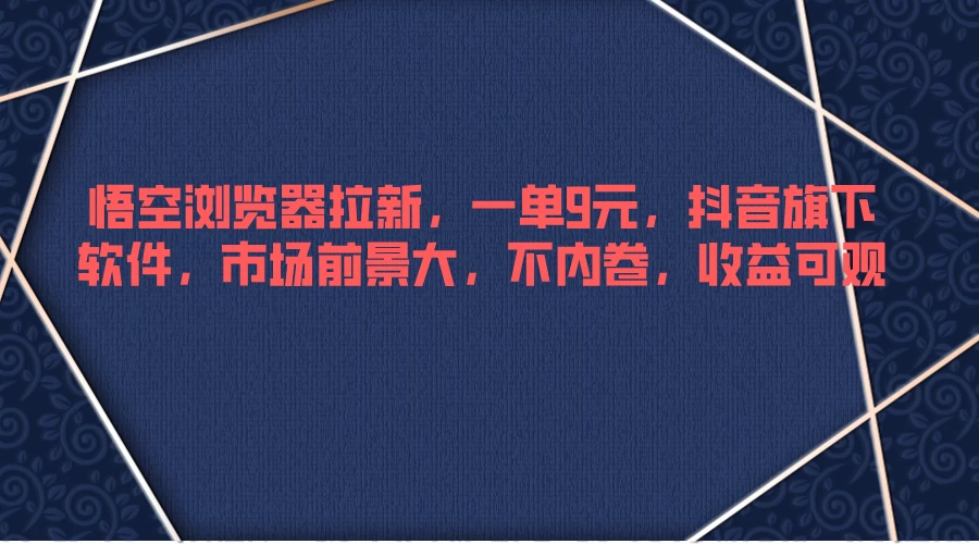 悟空浏览器拉新,一单9元,抖音旗下软件,市场前景大,不内卷,收益可观 一点学习助手-零基础自学教程-副业项目-兴趣学习项目资源网