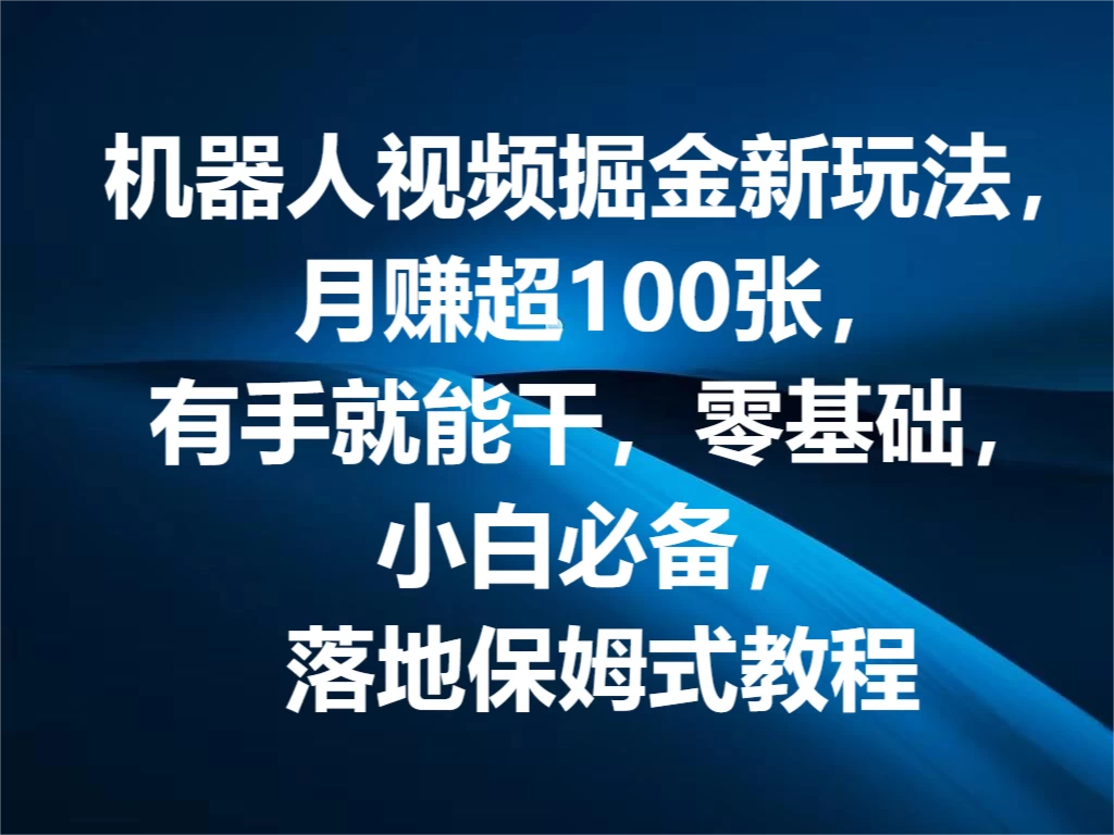 机器人视频掘金新玩法，月赚超100张，有手就能干，零基础，小白必备，落地保姆式教程 一点学习助手-零基础自学教程-副业项目-兴趣学习项目资源网