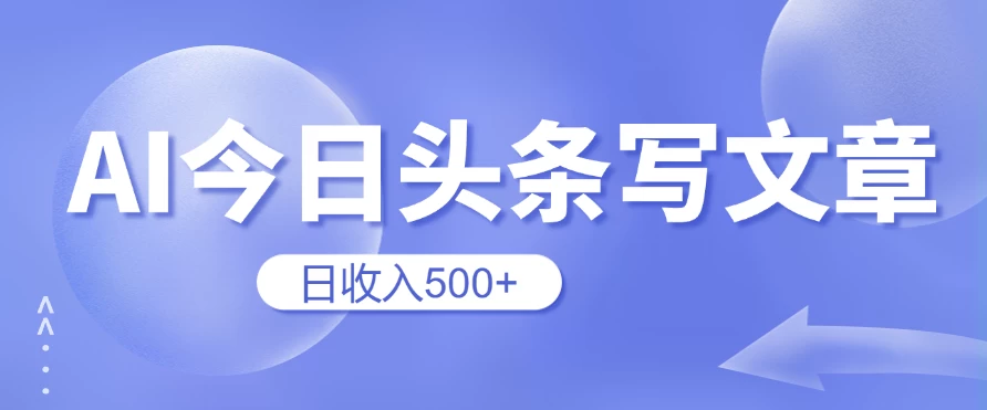 用AI在今日头条写文章，无门槛，0粉丝，日收入500+新手小白也可以轻松上手（附保姆级教程） 一点学习助手-零基础自学教程-副业项目-兴趣学习项目资源网