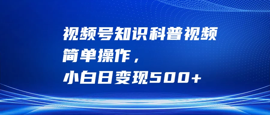 视频号知识科普视频,简单操作,小白日变现500+ 一点学习助手-零基础自学教程-副业项目-兴趣学习项目资源网