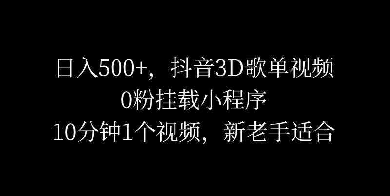 日入500+,抖音3D歌单视频,0粉挂载小程序,10分钟1个视频,新老手适合 一点学习助手-零基础自学教程-副业项目-兴趣学习项目资源网