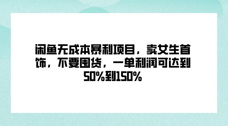 闲鱼无成本暴利项目，卖女生首饰，不要囤货，一单利润可达到50%到150% 一点学习助手-零基础自学教程-副业项目-兴趣学习项目资源网