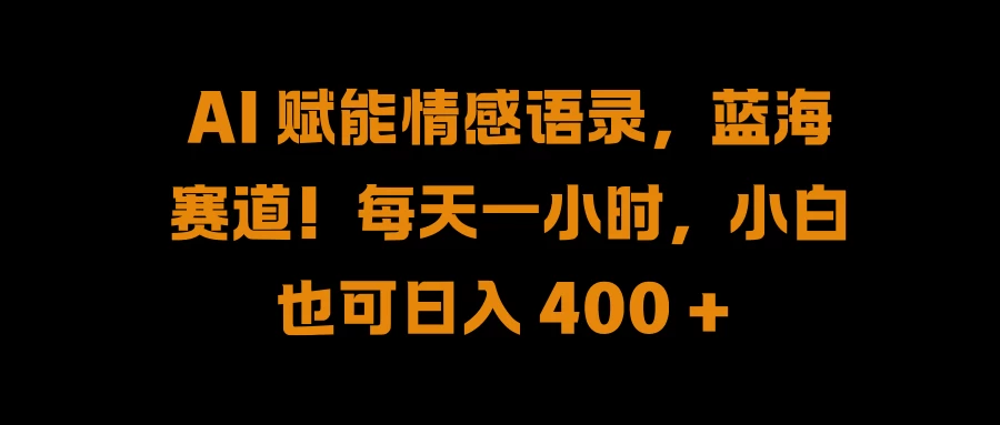 AI 赋能情感语录，蓝海赛道！每天一小时，小白也可日入 400 + 一点学习助手-零基础自学教程-副业项目-兴趣学习项目资源网