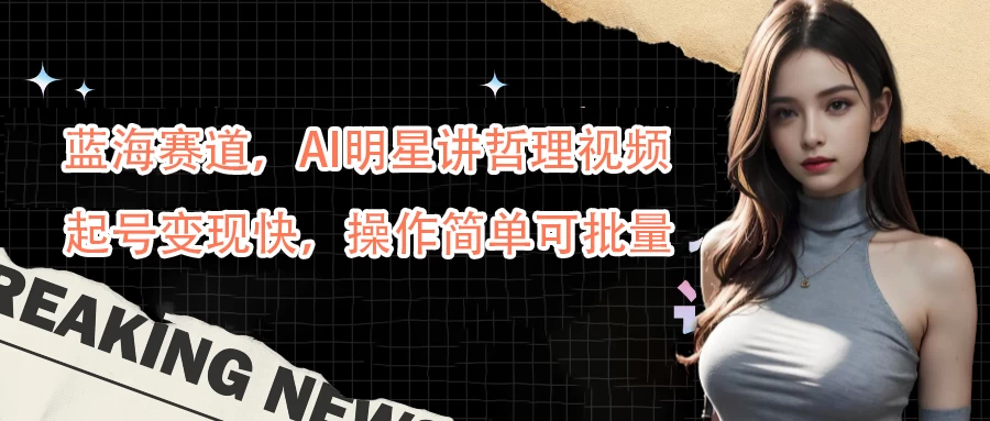 蓝海赛道，AI明星讲哲理视频，起号变现快，操作简单可批量 一点学习助手-零基础自学教程-副业项目-兴趣学习项目资源网