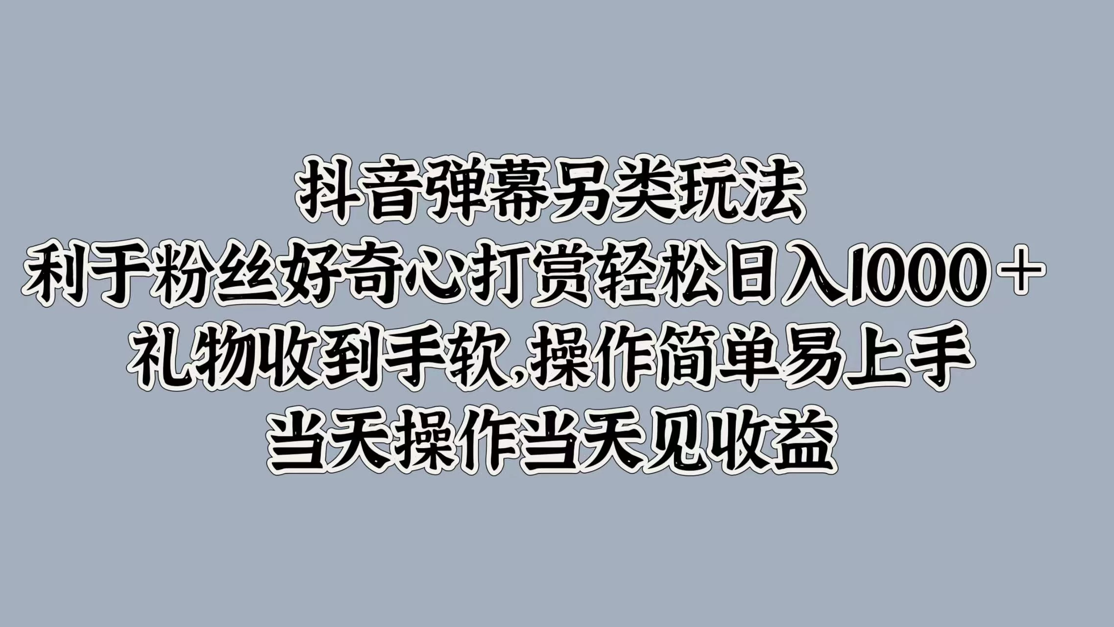 抖音弹幕另类玩法，利于粉丝好奇心打赏轻松日入1000＋ 礼物收到手软，操作简单易上手，当天操作当天见收益 一点学习助手-零基础自学教程-副业项目-兴趣学习项目资源网