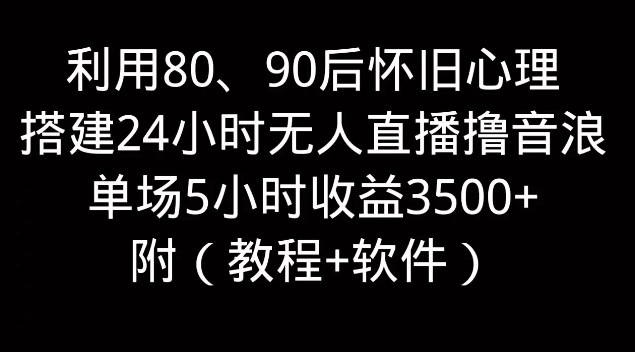 利用80、90后怀旧的心理，搭建24小时无人直播撸音浪，单场5小时直播收益3600+，附带（教程+软件） 一点学习助手-零基础自学教程-副业项目-兴趣学习项目资源网
