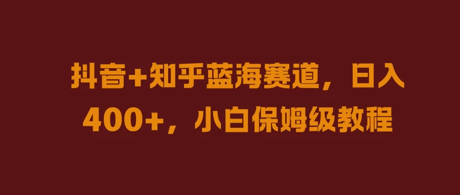 抖音+知乎蓝海赛道,日入400+,小白保姆级教程 一点学习助手-零基础自学教程-副业项目-兴趣学习项目资源网
