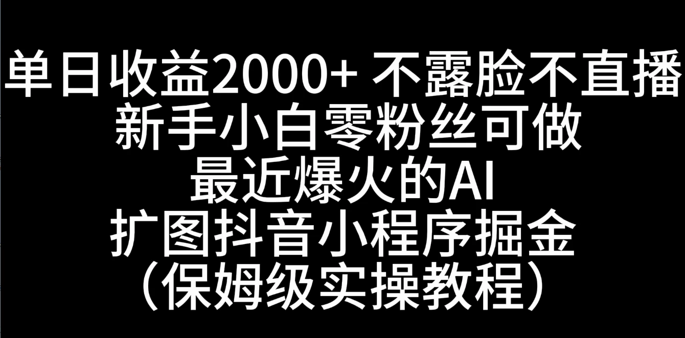 单日收益2000+，不露脸，不直播，新手小白零粉丝可操作最近爆火的AI扩图抖音小程序掘金（保姆级实操教程） 一点学习助手-零基础自学教程-副业项目-兴趣学习项目资源网