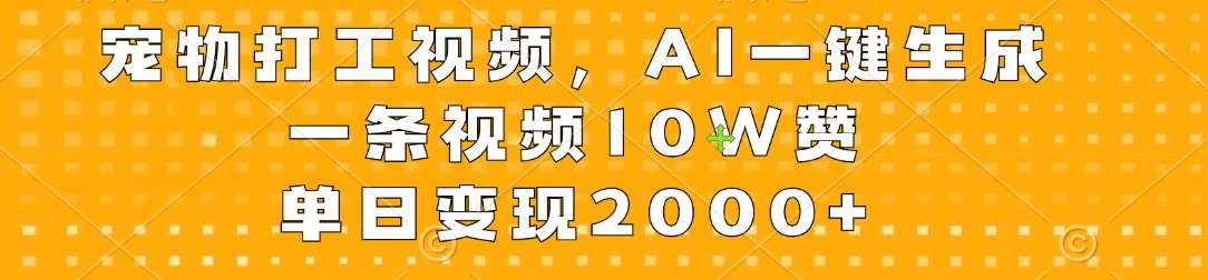 宠物打工视频,AI一键生成,一条视频10W赞,单日变现2000+ 一点学习助手-零基础自学教程-副业项目-兴趣学习项目资源网