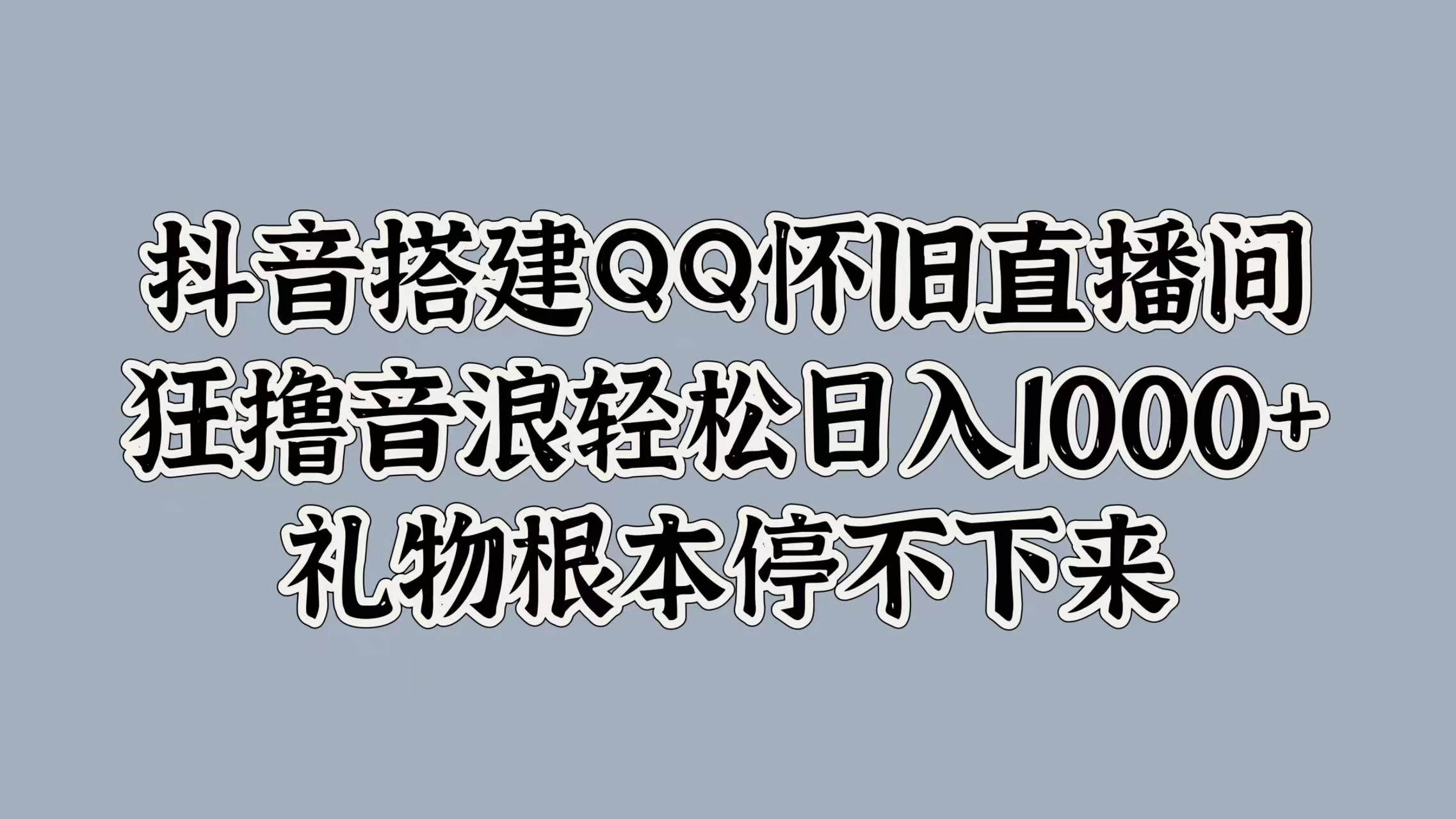 抖音搭建QQ怀旧直播间，狂撸音浪轻松日入1000+礼物根本停不下来 一点学习助手-零基础自学教程-副业项目-兴趣学习项目资源网