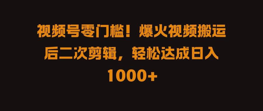 视频号零门槛!爆火视频搬运后二次剪辑,轻松达成日入 1000+ 一点学习助手-零基础自学教程-副业项目-兴趣学习项目资源网